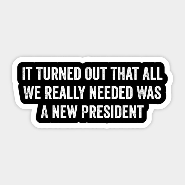 It Turned Out That All We Really Needed Was A New President - Funny Trump Quote Sticker by ArtistTee ⭐⭐⭐⭐⭐